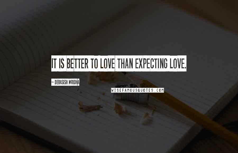 Debasish Mridha Quotes: It is better to love than expecting love.