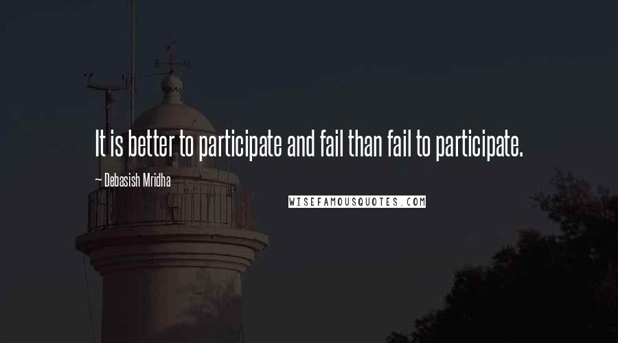 Debasish Mridha Quotes: It is better to participate and fail than fail to participate.