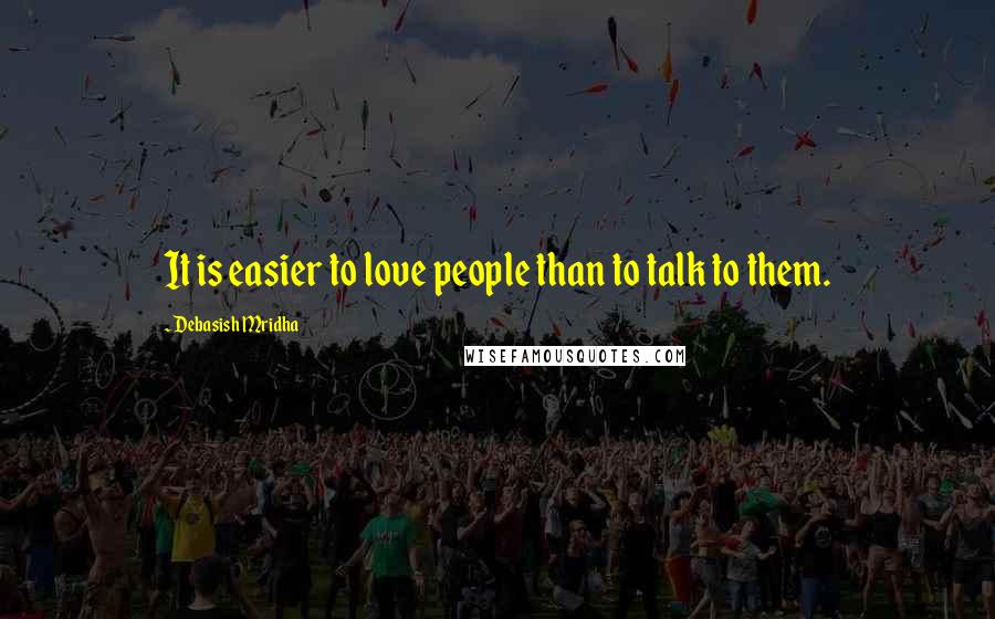 Debasish Mridha Quotes: It is easier to love people than to talk to them.