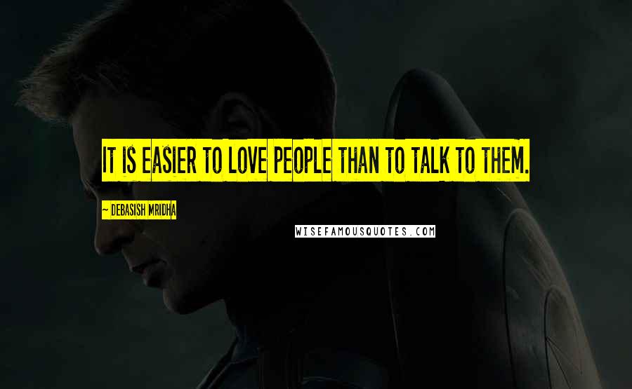 Debasish Mridha Quotes: It is easier to love people than to talk to them.