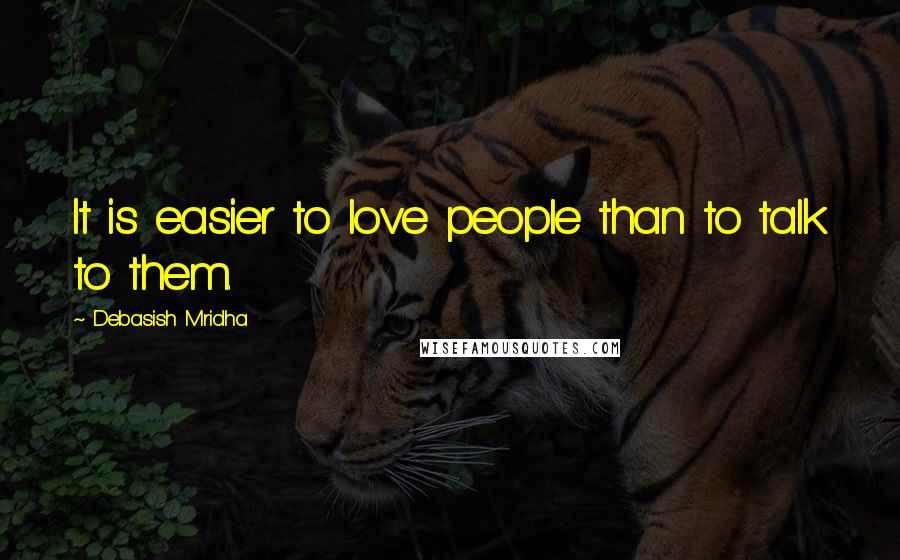 Debasish Mridha Quotes: It is easier to love people than to talk to them.