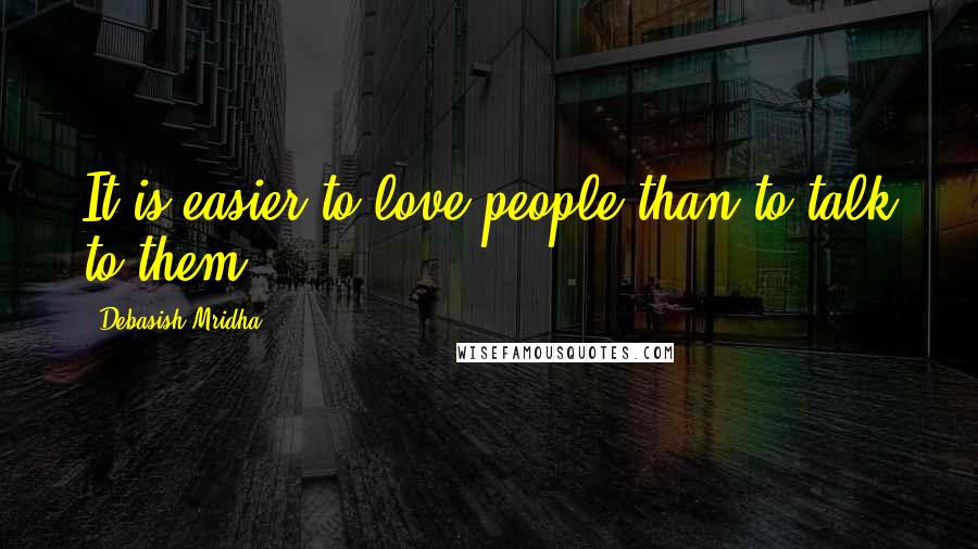 Debasish Mridha Quotes: It is easier to love people than to talk to them.