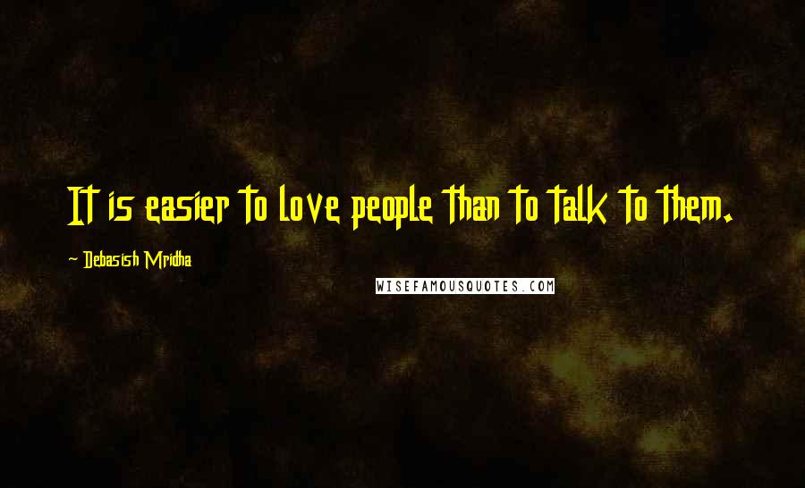 Debasish Mridha Quotes: It is easier to love people than to talk to them.