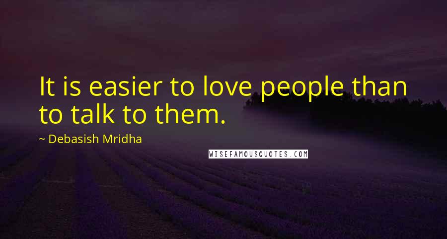 Debasish Mridha Quotes: It is easier to love people than to talk to them.