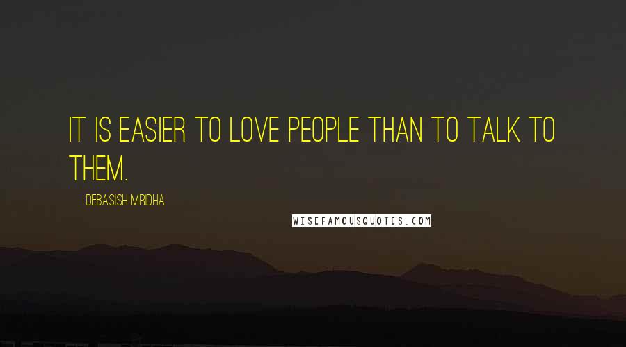 Debasish Mridha Quotes: It is easier to love people than to talk to them.