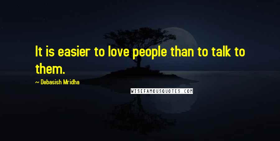 Debasish Mridha Quotes: It is easier to love people than to talk to them.