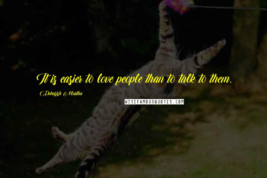 Debasish Mridha Quotes: It is easier to love people than to talk to them.