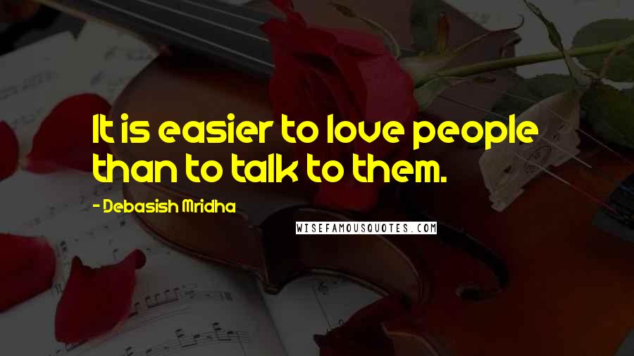 Debasish Mridha Quotes: It is easier to love people than to talk to them.