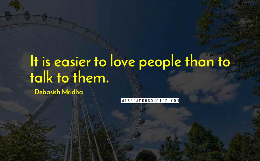 Debasish Mridha Quotes: It is easier to love people than to talk to them.