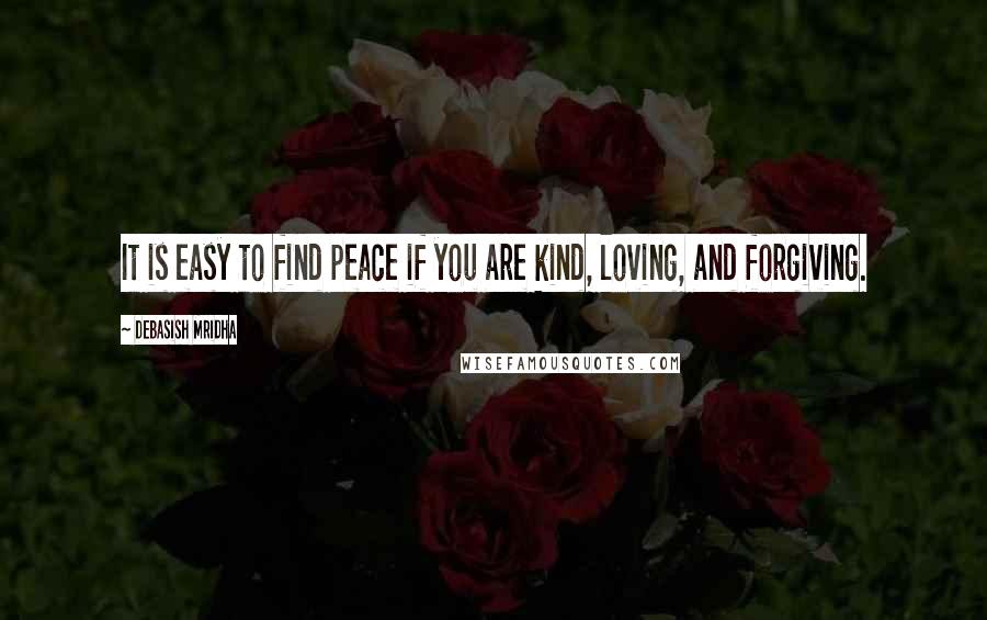 Debasish Mridha Quotes: It is easy to find peace if you are kind, loving, and forgiving.