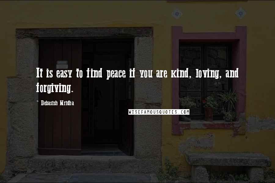 Debasish Mridha Quotes: It is easy to find peace if you are kind, loving, and forgiving.