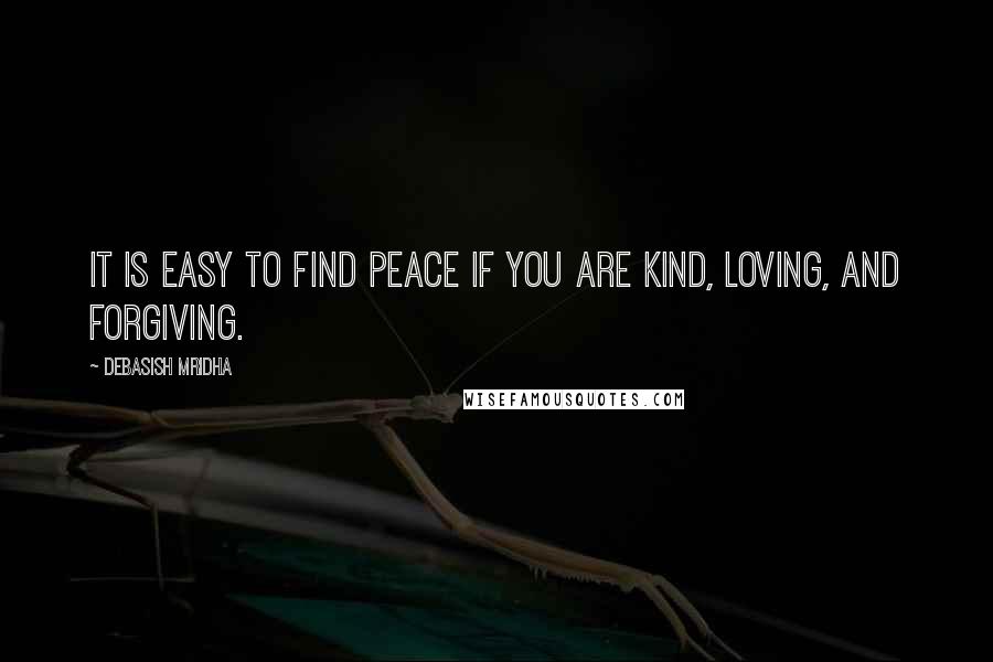 Debasish Mridha Quotes: It is easy to find peace if you are kind, loving, and forgiving.