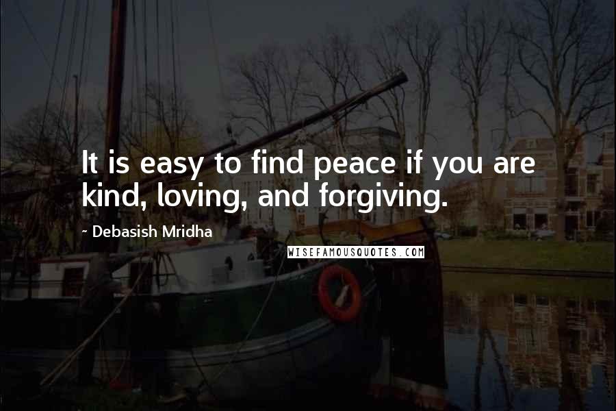 Debasish Mridha Quotes: It is easy to find peace if you are kind, loving, and forgiving.