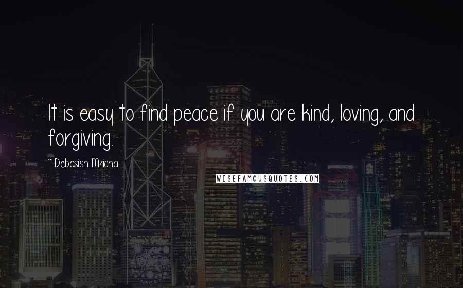 Debasish Mridha Quotes: It is easy to find peace if you are kind, loving, and forgiving.