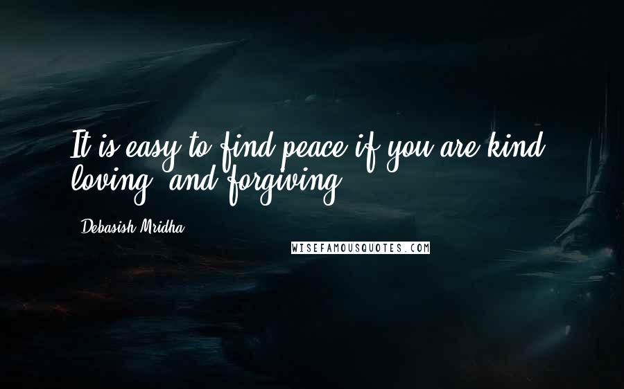 Debasish Mridha Quotes: It is easy to find peace if you are kind, loving, and forgiving.