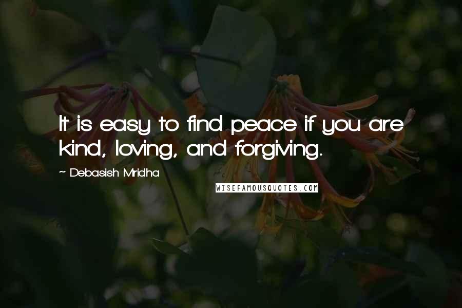 Debasish Mridha Quotes: It is easy to find peace if you are kind, loving, and forgiving.