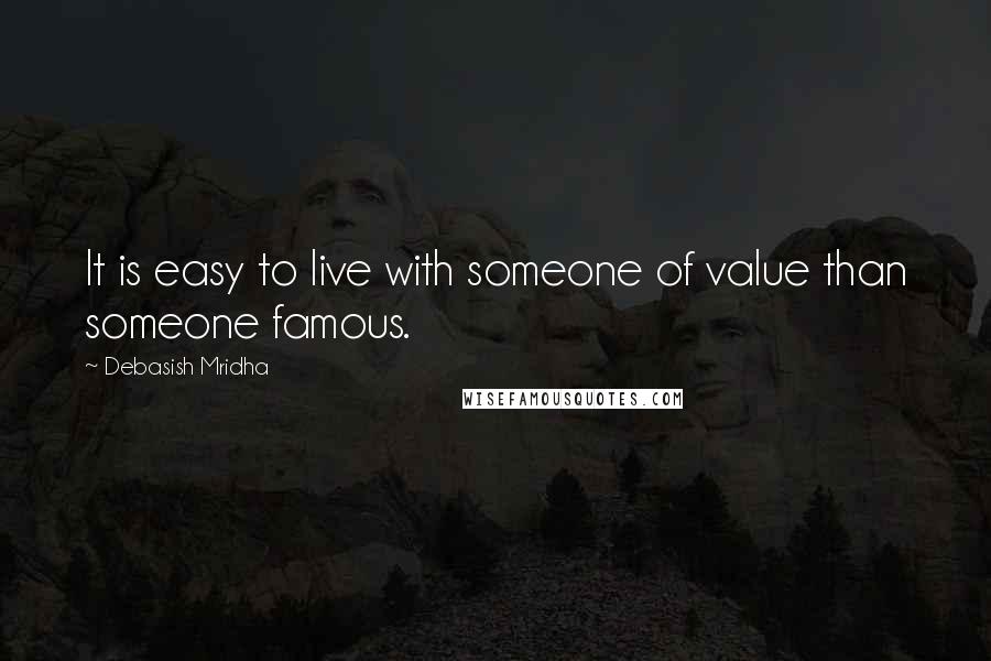 Debasish Mridha Quotes: It is easy to live with someone of value than someone famous.