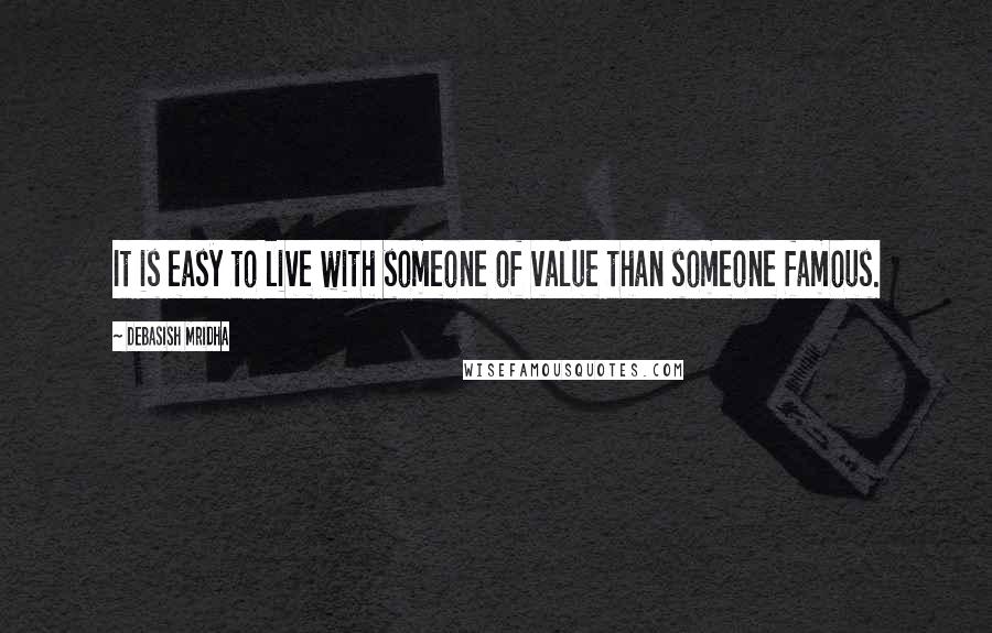 Debasish Mridha Quotes: It is easy to live with someone of value than someone famous.