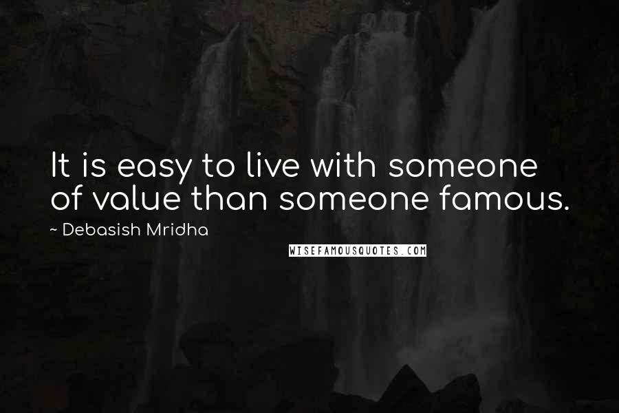 Debasish Mridha Quotes: It is easy to live with someone of value than someone famous.