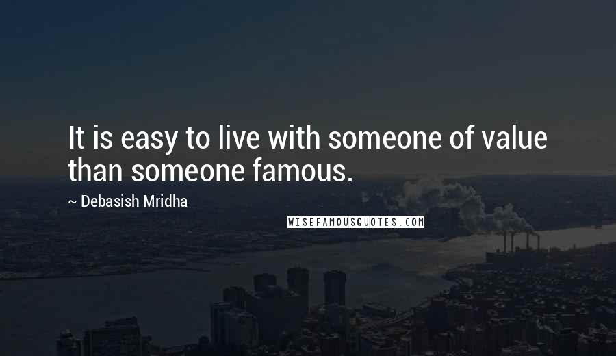 Debasish Mridha Quotes: It is easy to live with someone of value than someone famous.