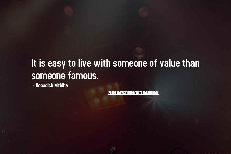 Debasish Mridha Quotes: It is easy to live with someone of value than someone famous.