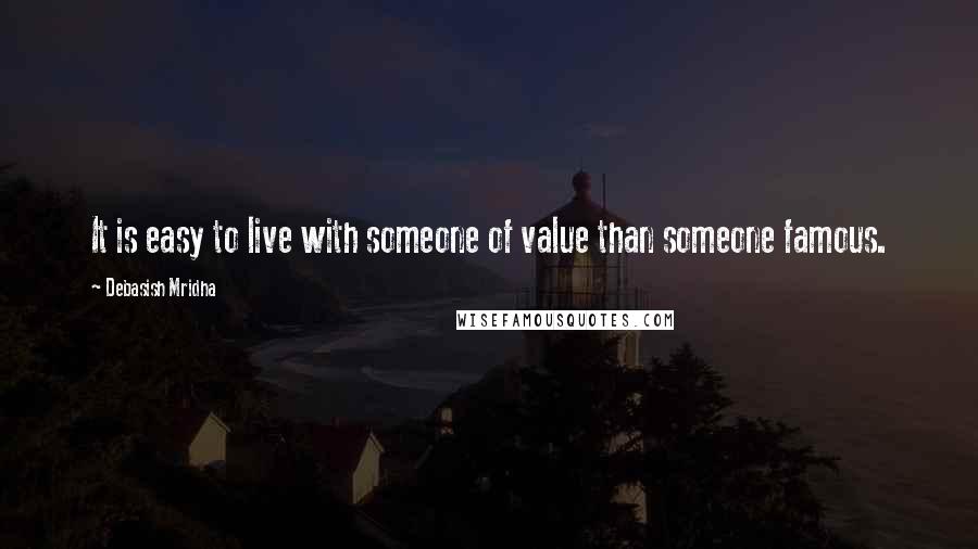 Debasish Mridha Quotes: It is easy to live with someone of value than someone famous.