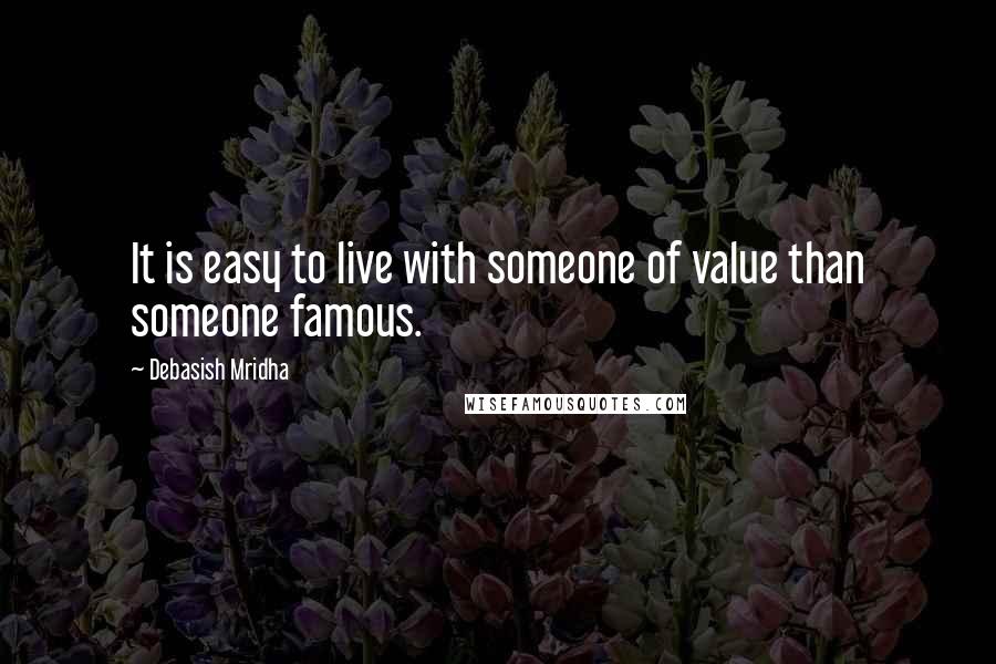 Debasish Mridha Quotes: It is easy to live with someone of value than someone famous.