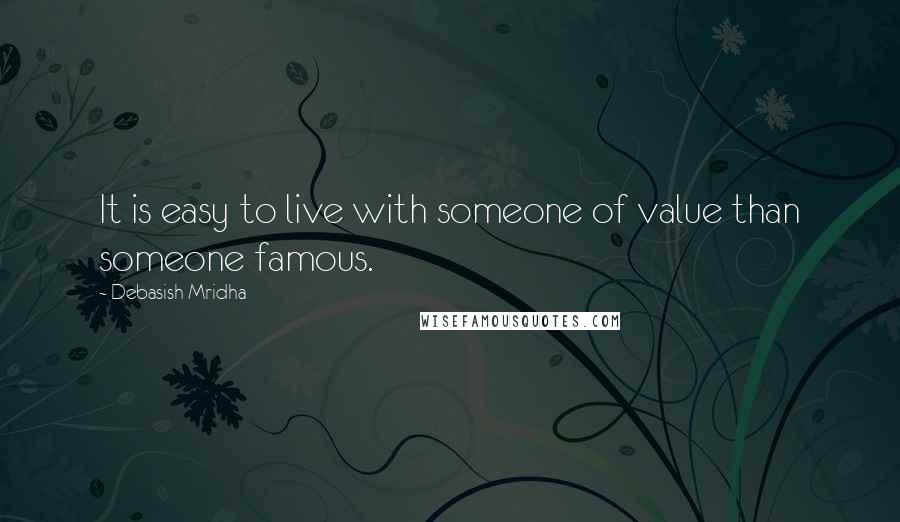 Debasish Mridha Quotes: It is easy to live with someone of value than someone famous.