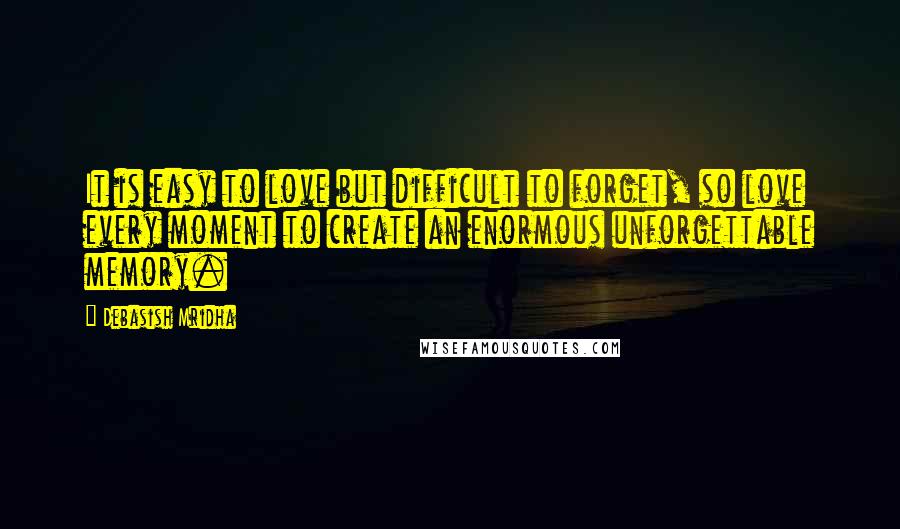 Debasish Mridha Quotes: It is easy to love but difficult to forget, so love every moment to create an enormous unforgettable memory.