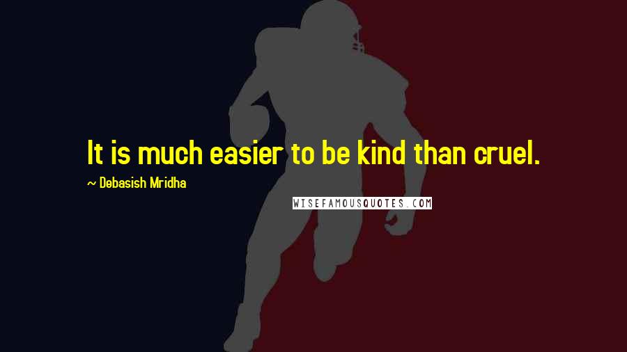Debasish Mridha Quotes: It is much easier to be kind than cruel.