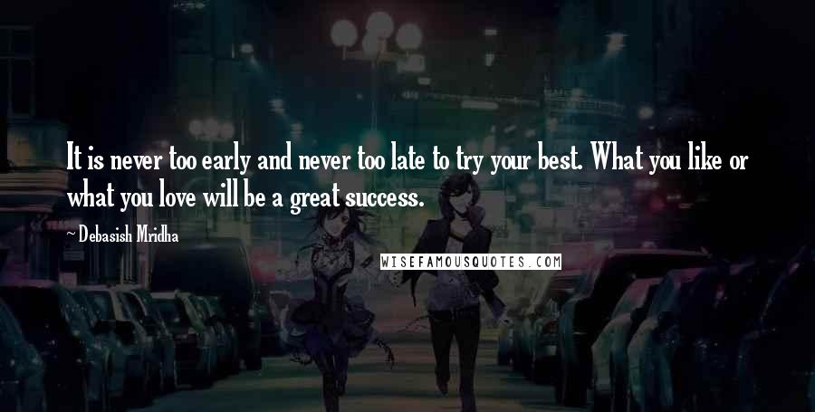 Debasish Mridha Quotes: It is never too early and never too late to try your best. What you like or what you love will be a great success.