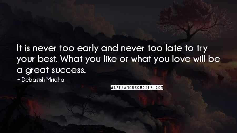 Debasish Mridha Quotes: It is never too early and never too late to try your best. What you like or what you love will be a great success.