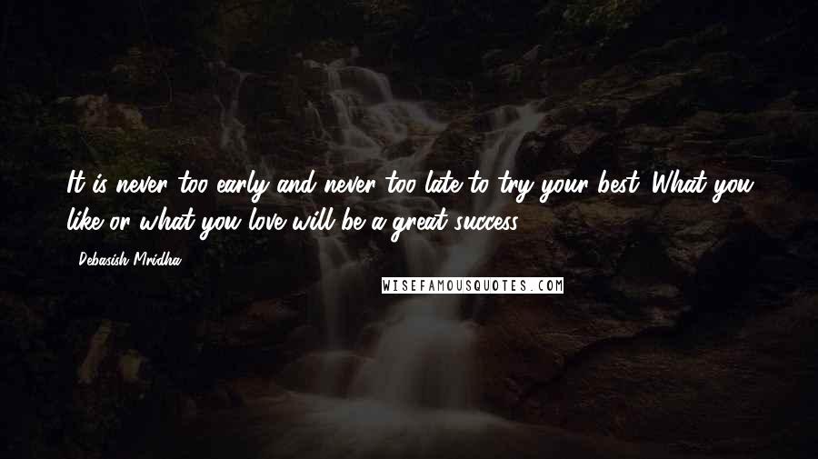 Debasish Mridha Quotes: It is never too early and never too late to try your best. What you like or what you love will be a great success.