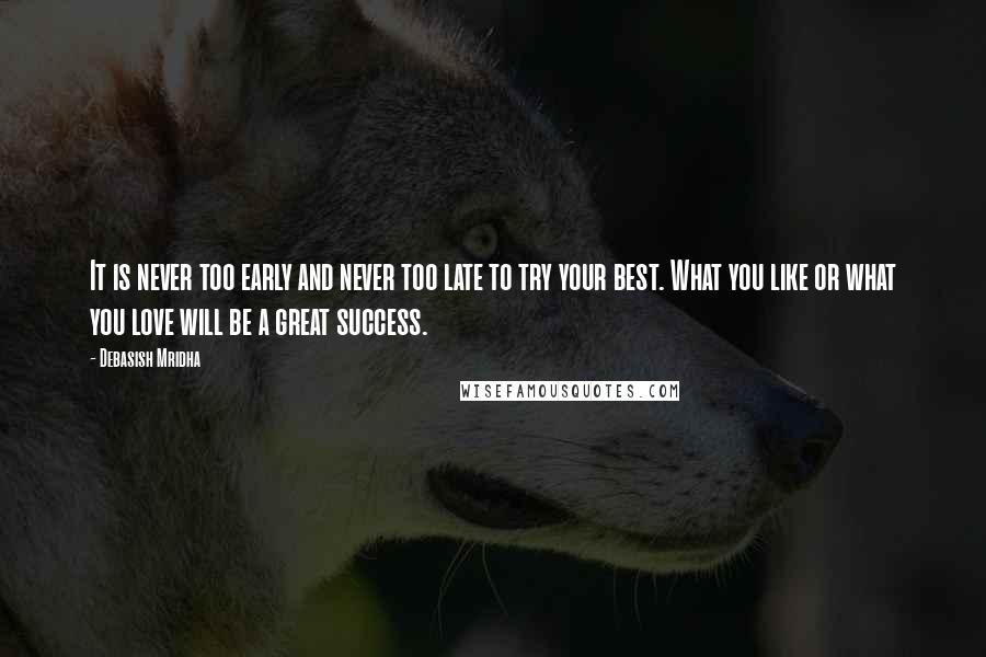 Debasish Mridha Quotes: It is never too early and never too late to try your best. What you like or what you love will be a great success.