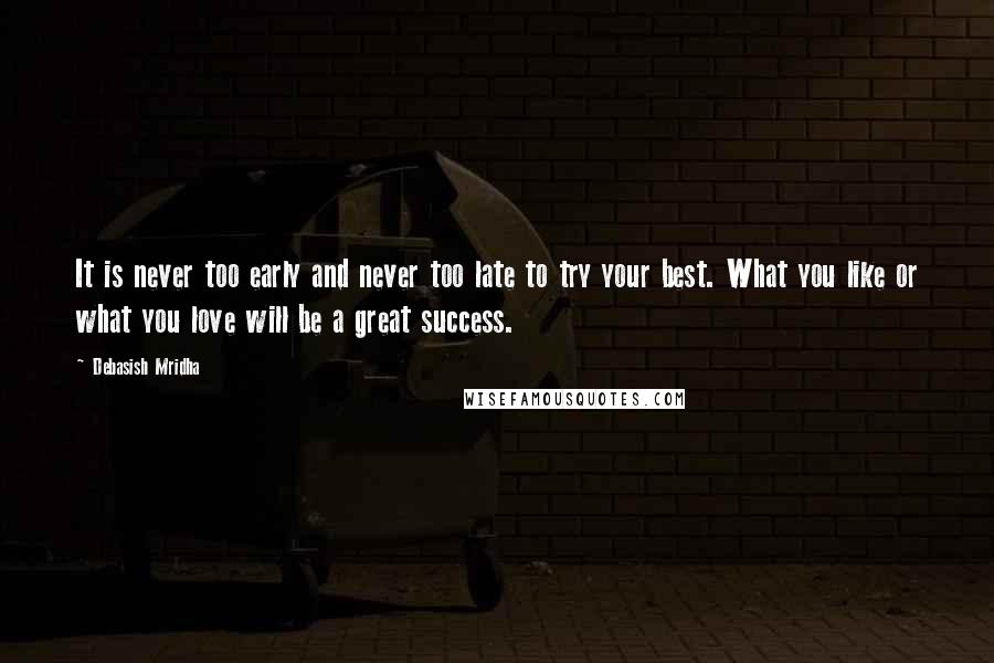 Debasish Mridha Quotes: It is never too early and never too late to try your best. What you like or what you love will be a great success.