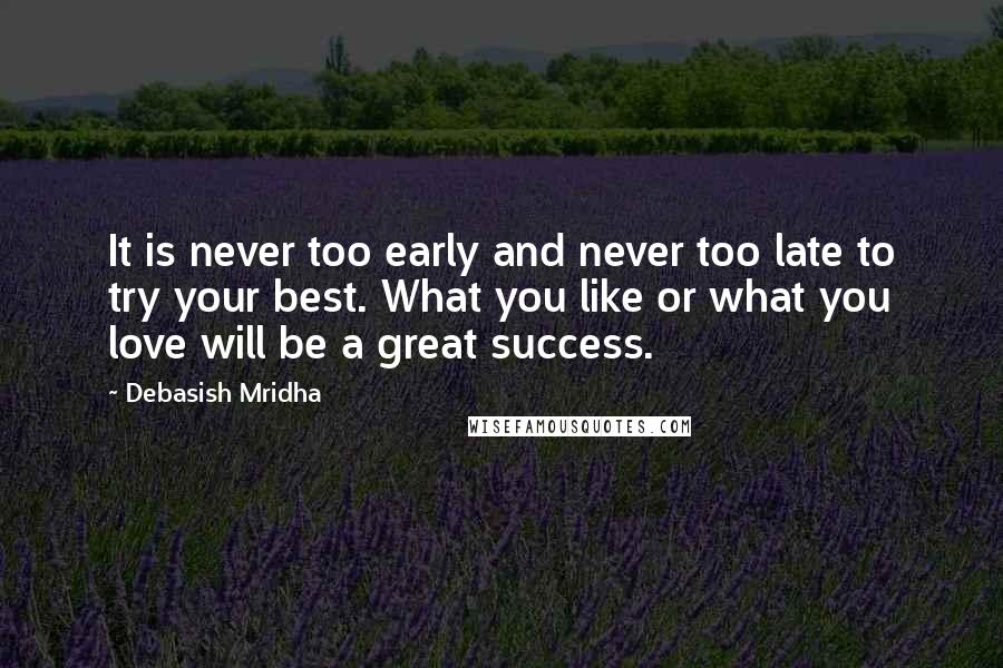 Debasish Mridha Quotes: It is never too early and never too late to try your best. What you like or what you love will be a great success.