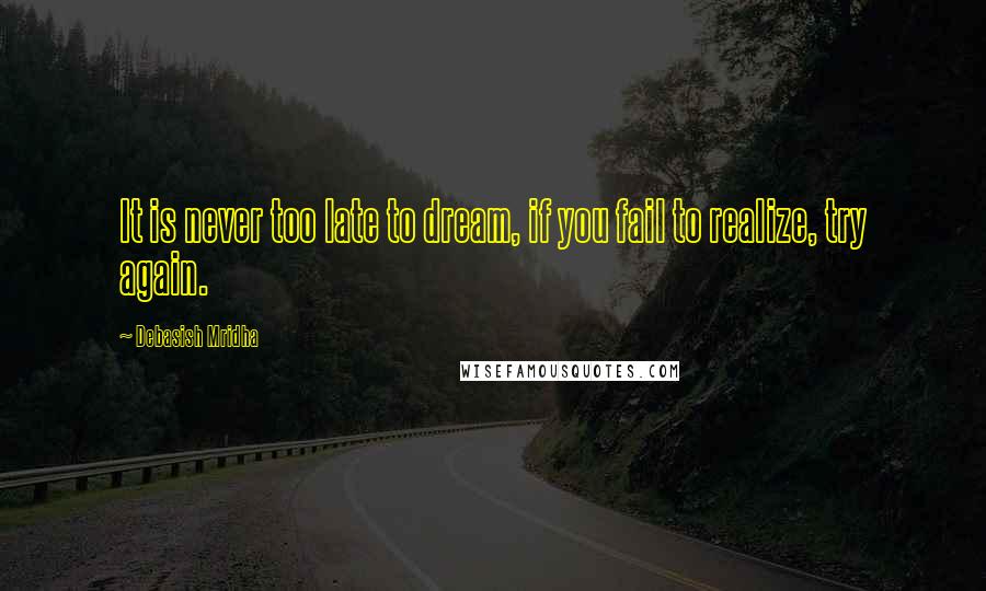 Debasish Mridha Quotes: It is never too late to dream, if you fail to realize, try again.