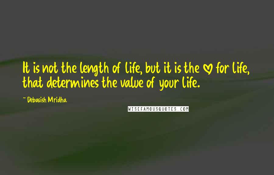 Debasish Mridha Quotes: It is not the length of life, but it is the love for life, that determines the value of your life.