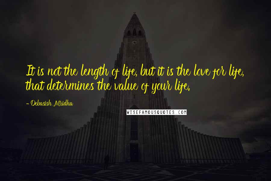 Debasish Mridha Quotes: It is not the length of life, but it is the love for life, that determines the value of your life.