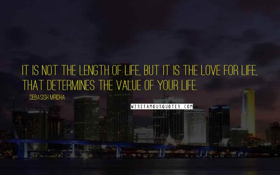 Debasish Mridha Quotes: It is not the length of life, but it is the love for life, that determines the value of your life.