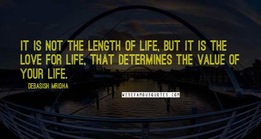 Debasish Mridha Quotes: It is not the length of life, but it is the love for life, that determines the value of your life.