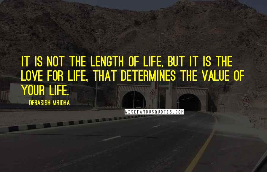 Debasish Mridha Quotes: It is not the length of life, but it is the love for life, that determines the value of your life.