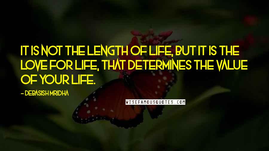 Debasish Mridha Quotes: It is not the length of life, but it is the love for life, that determines the value of your life.