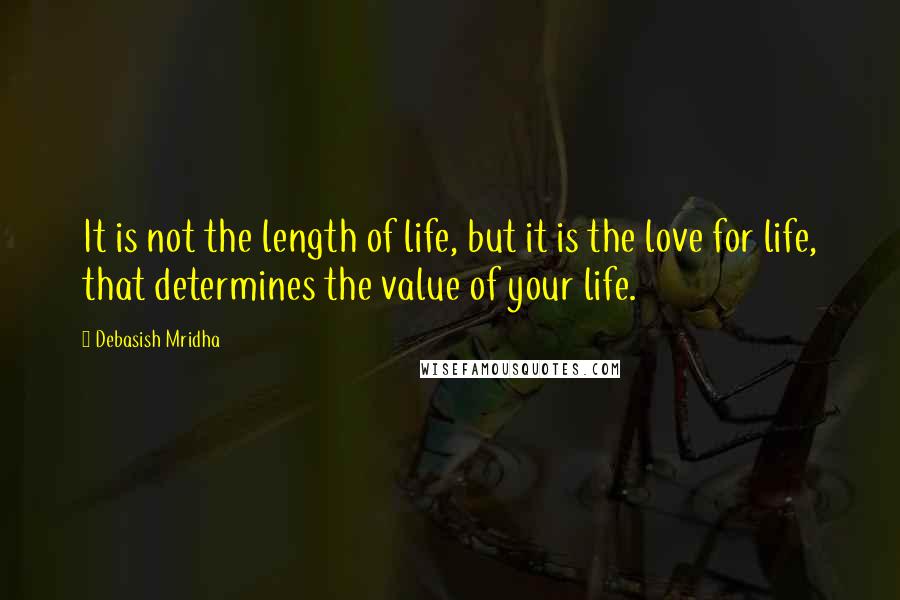 Debasish Mridha Quotes: It is not the length of life, but it is the love for life, that determines the value of your life.