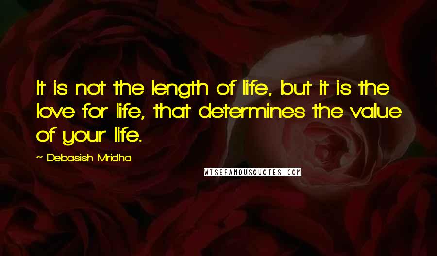 Debasish Mridha Quotes: It is not the length of life, but it is the love for life, that determines the value of your life.