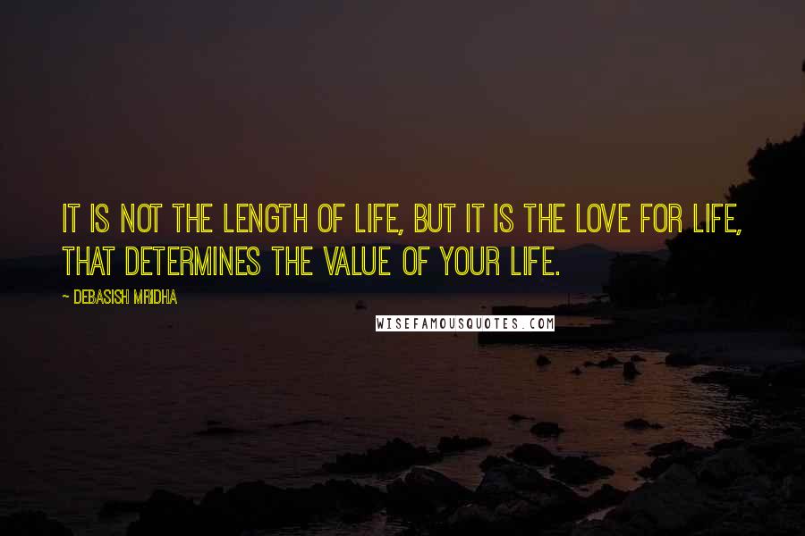 Debasish Mridha Quotes: It is not the length of life, but it is the love for life, that determines the value of your life.