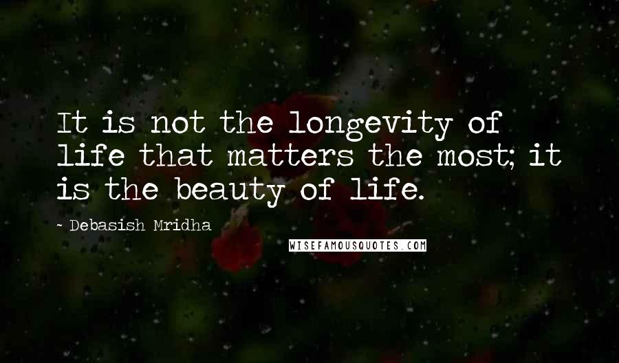 Debasish Mridha Quotes: It is not the longevity of life that matters the most; it is the beauty of life.