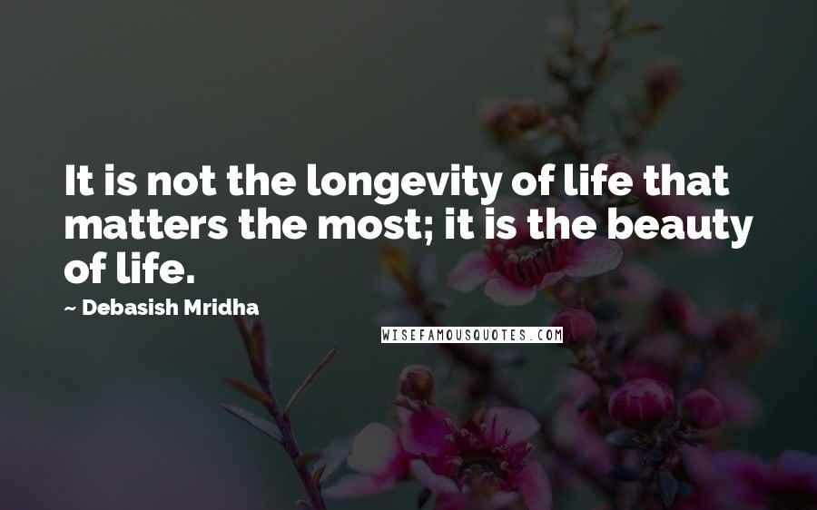 Debasish Mridha Quotes: It is not the longevity of life that matters the most; it is the beauty of life.