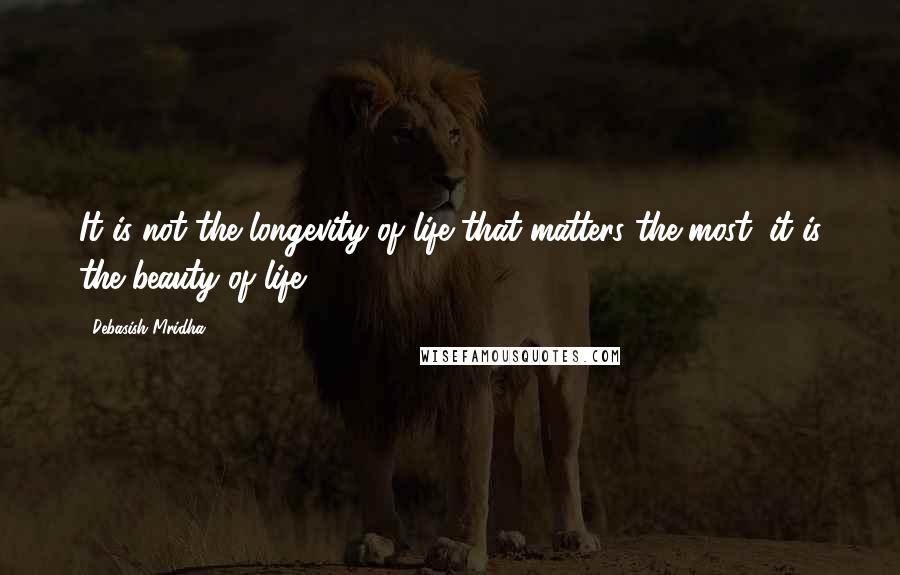 Debasish Mridha Quotes: It is not the longevity of life that matters the most; it is the beauty of life.