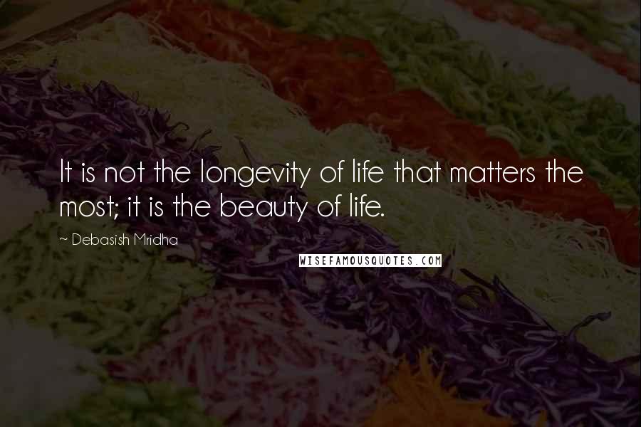 Debasish Mridha Quotes: It is not the longevity of life that matters the most; it is the beauty of life.